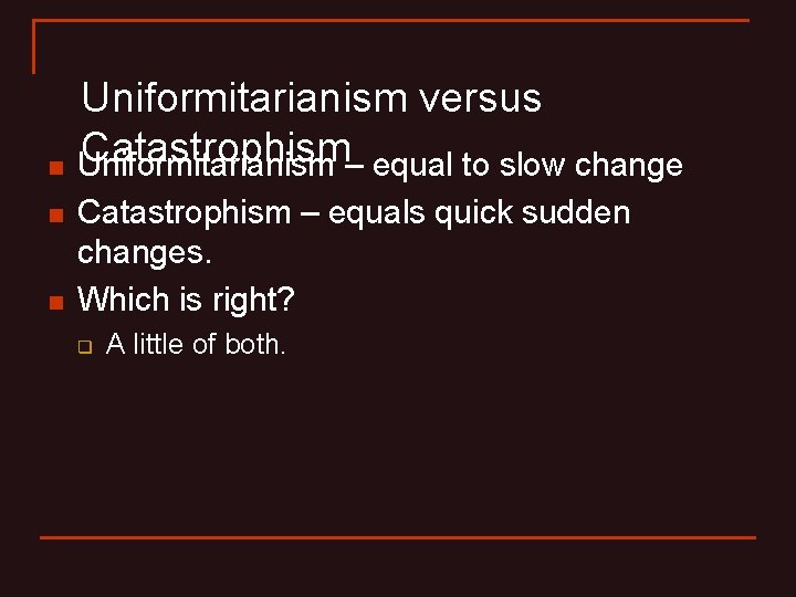 n n n Uniformitarianism versus Catastrophism– equal to slow change Uniformitarianism Catastrophism – equals