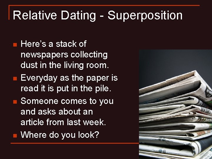 Relative Dating - Superposition n n Here’s a stack of newspapers collecting dust in