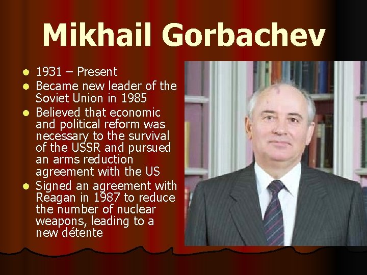 Mikhail Gorbachev 1931 – Present Became new leader of the Soviet Union in 1985