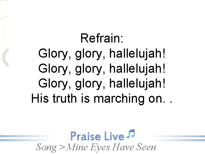 Refrain: Glory, glory, hallelujah! His truth is marching on. . Song > Mine Eyes