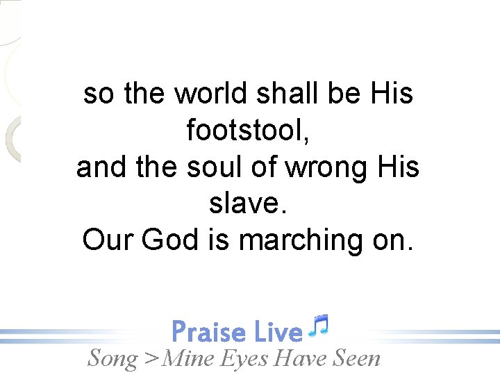 so the world shall be His footstool, and the soul of wrong His slave.