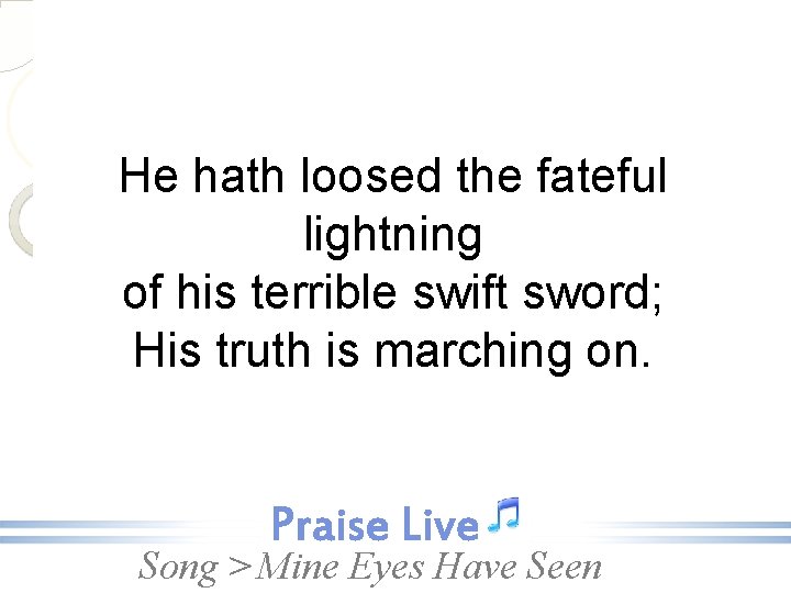 He hath loosed the fateful lightning of his terrible swift sword; His truth is