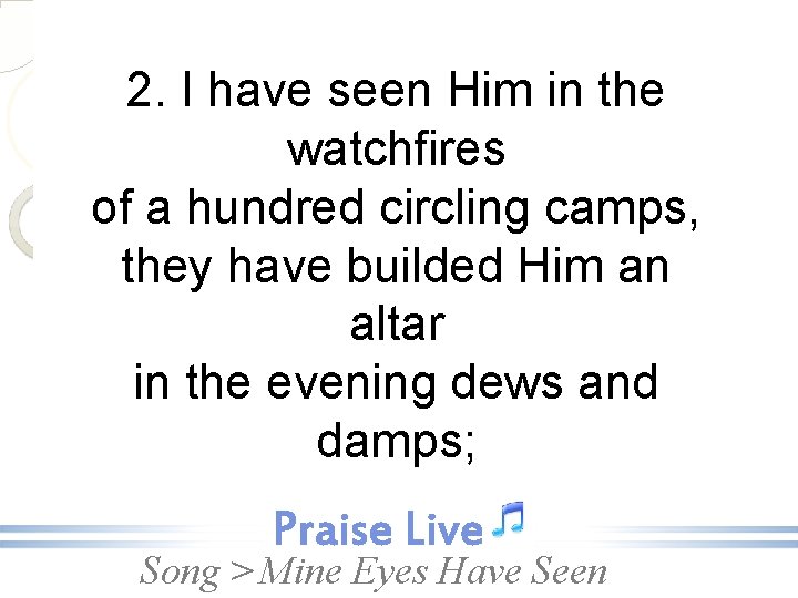 2. I have seen Him in the watchfires of a hundred circling camps, they