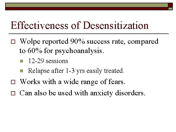 Effectiveness of Desensitization o Wolpe reported 90% success rate, compared to 60% for psychoanalysis.