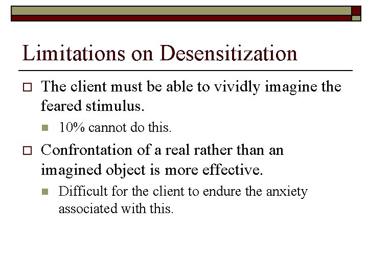 Limitations on Desensitization o The client must be able to vividly imagine the feared