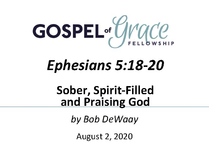 Ephesians 5: 18 -20 Sober, Spirit-Filled and Praising God by Bob De. Waay August