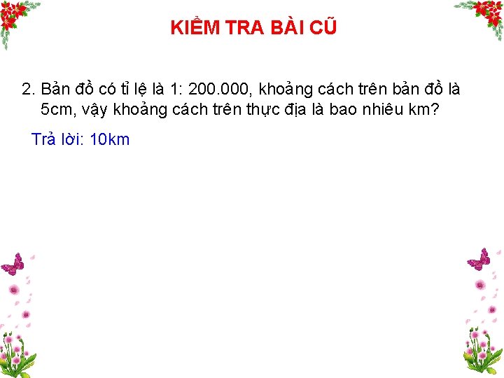 KIỂM TRA BÀI CŨ 2. Bản đồ có tỉ lệ là 1: 200. 000,