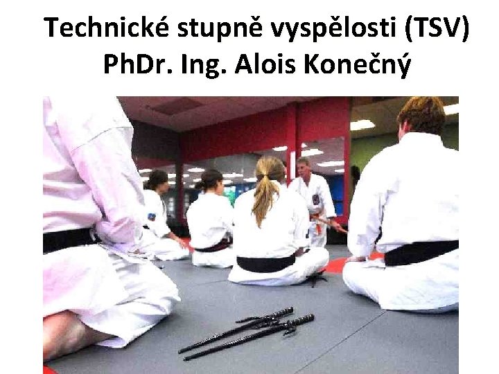 Technické stupně vyspělosti (TSV) Ph. Dr. Ing. Alois Konečný 