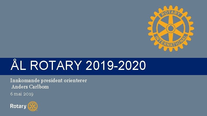 TITLE ÅL ROTARY 2019 -2020 Innkomande president orienterer Anders Carlbom 6 mai 2019 