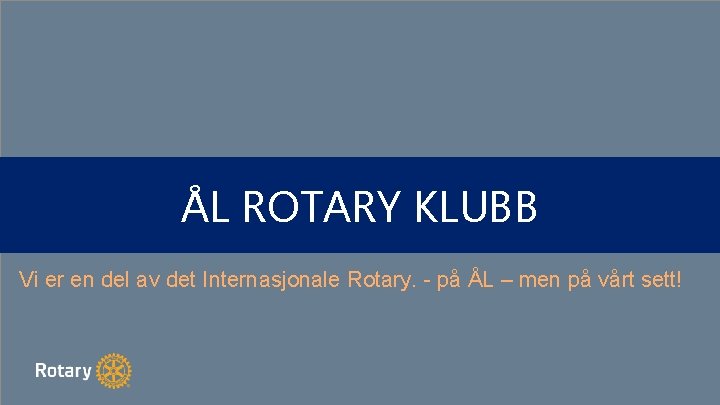 ÅL ROTARY KLUBB Vi er en del av det Internasjonale Rotary. - på ÅL