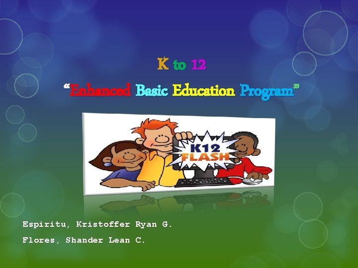 K to 12 “Enhanced Basic Education Program” Espiritu, Kristoffer Ryan G. Flores, Shander Lean