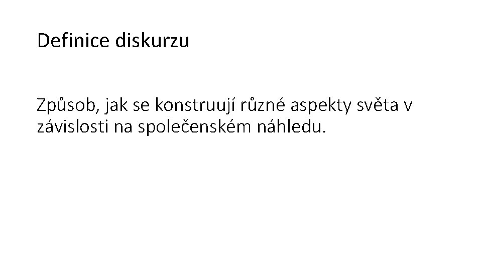 Definice diskurzu Způsob, jak se konstruují různé aspekty světa v závislosti na společenském náhledu.