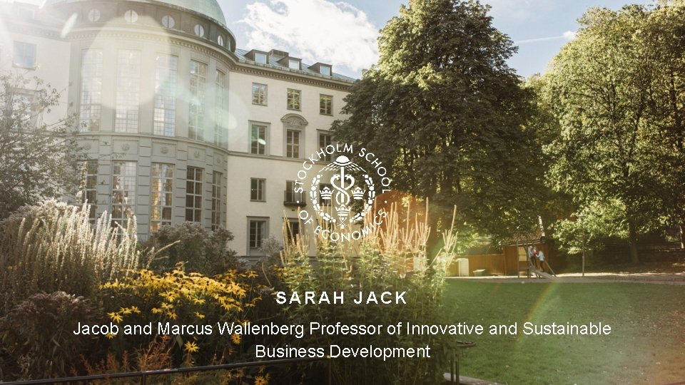 SARAH JACK Jacob and Marcus Wallenberg Professor of Innovative and Sustainable Business Development 
