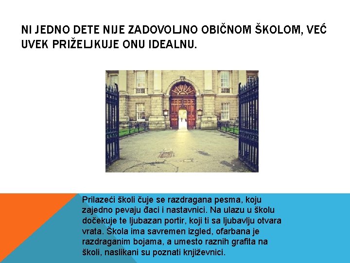 NI JEDNO DETE NIJE ZADOVOLJNO OBIČNOM ŠKOLOM, VEĆ UVEK PRIŽELJKUJE ONU IDEALNU. Prilazeći školi NI JEDNO DETE NIJE ZADOVOLJNO OBIČNOM ŠKOLOM, VEĆ UVEK PRIŽELJKUJE ONU IDEALNU. Prilazeći školi