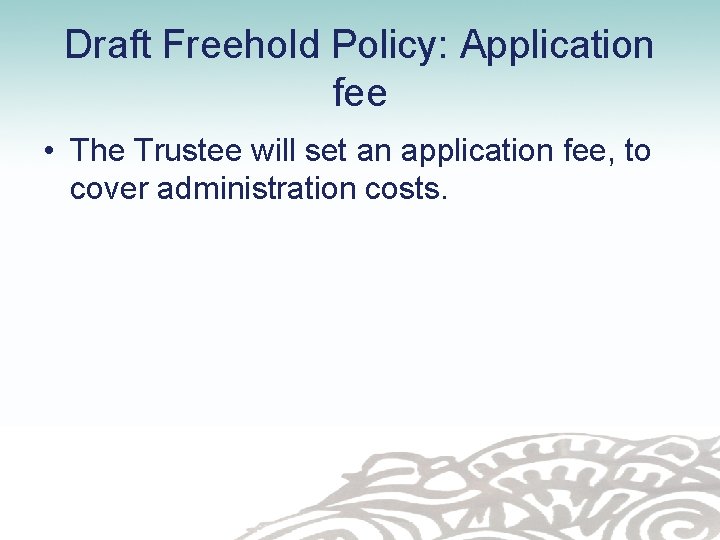 Draft Freehold Policy: Application fee • The Trustee will set an application fee, to