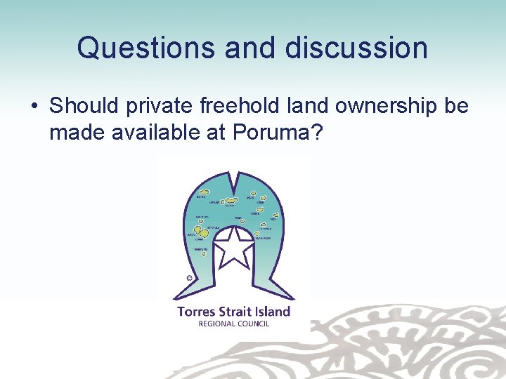 Questions and discussion • Should private freehold land ownership be made available at Poruma?