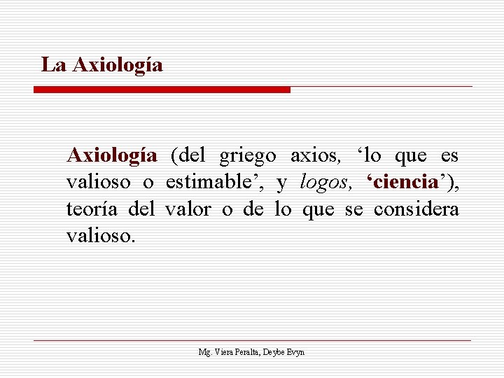 La Axiología (del griego axios, ‘lo que es valioso o estimable’, y logos, ‘ciencia’),