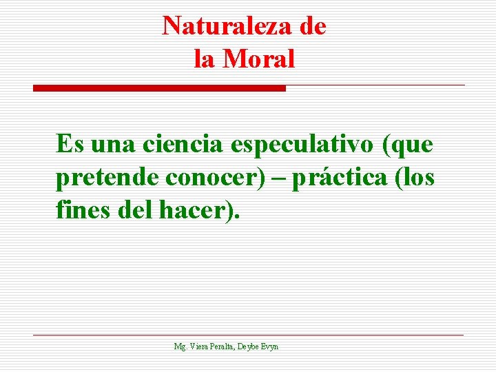Naturaleza de la Moral Es una ciencia especulativo (que pretende conocer) – práctica (los