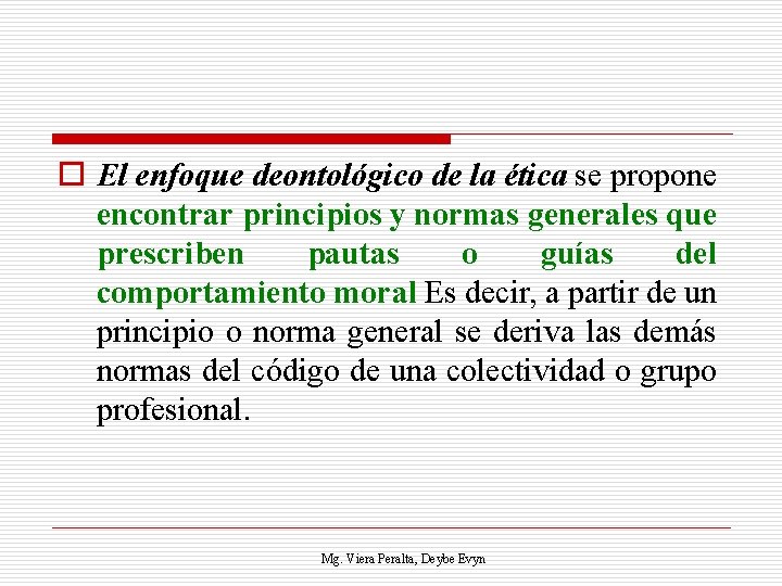 o El enfoque deontológico de la ética se propone encontrar principios y normas generales