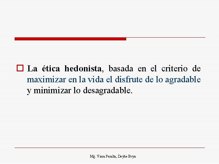 o La ética hedonista, basada en el criterio de maximizar en la vida el