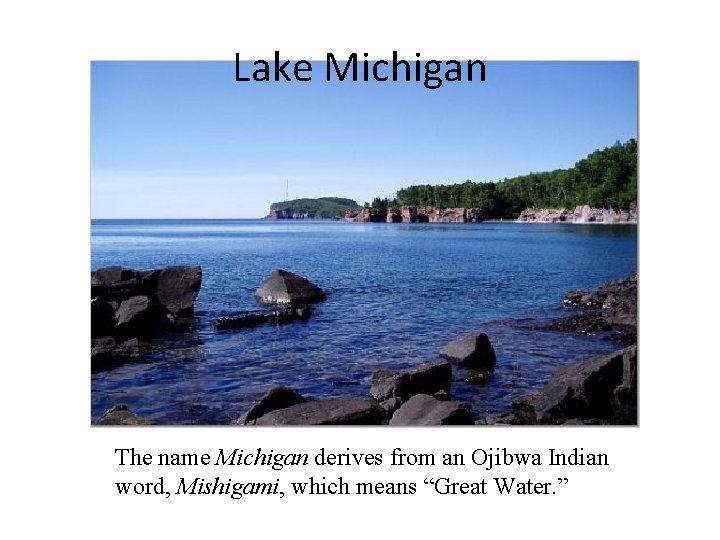 Lake Michigan The name Michigan derives from an Ojibwa Indian word, Mishigami, which means