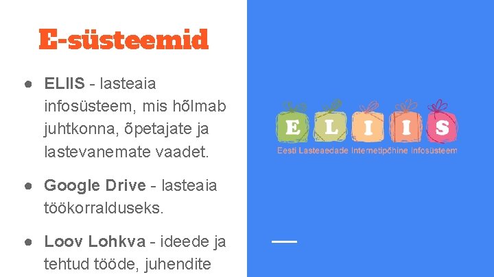 E-süsteemid ● ELIIS - lasteaia infosüsteem, mis hõlmab juhtkonna, õpetajate ja lastevanemate vaadet. ●