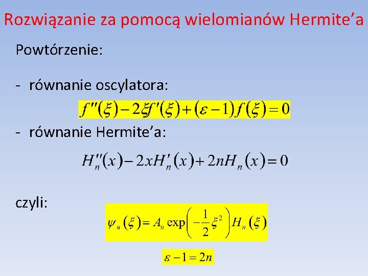 Rozwiązanie za pomocą wielomianów Hermite’a Powtórzenie: - równanie oscylatora: - równanie Hermite’a: czyli: 