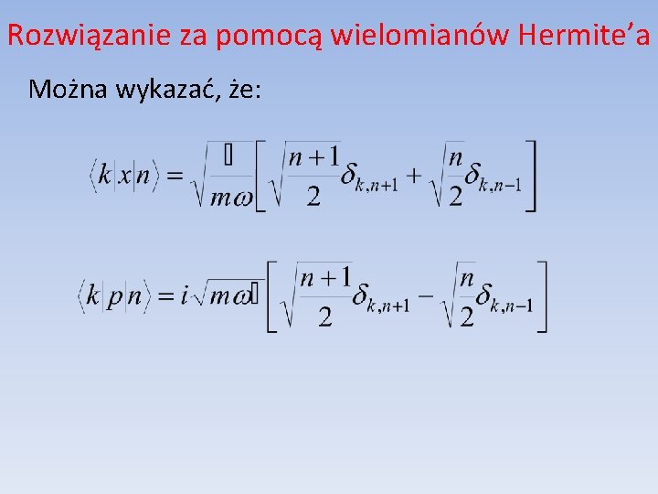 Rozwiązanie za pomocą wielomianów Hermite’a Można wykazać, że: 