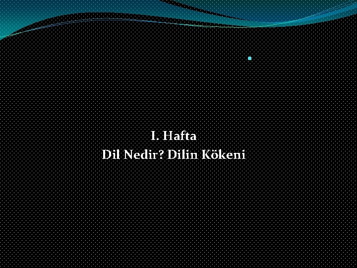 . I. Hafta Dil Nedir? Dilin Kökeni 