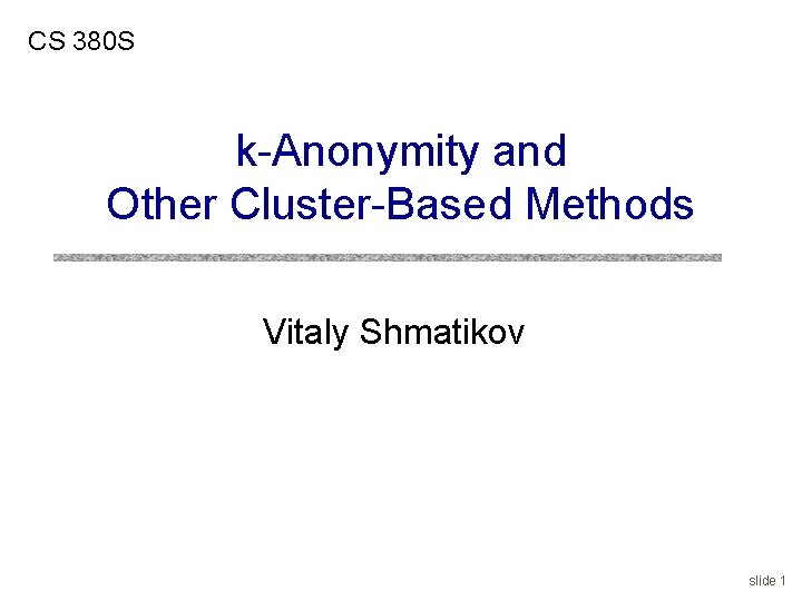 CS 380 S k-Anonymity and Other Cluster-Based Methods Vitaly Shmatikov slide 1 