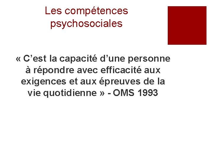 Les compétences psychosociales « C’est la capacité d’une personne à répondre avec efficacité aux