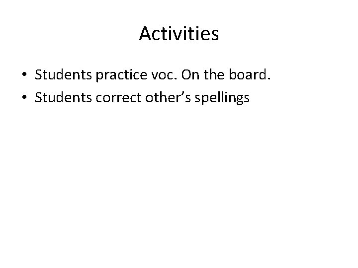 Activities • Students practice voc. On the board. • Students correct other’s spellings 