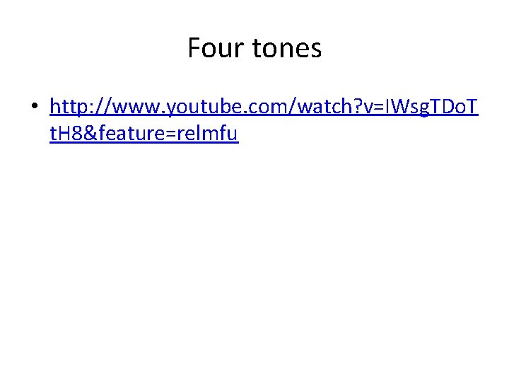 Four tones • http: //www. youtube. com/watch? v=IWsg. TDo. T t. H 8&feature=relmfu 