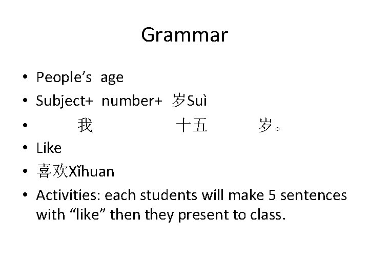 Grammar • People’s age • Subject+ number+ 岁Suì • 我 十五 岁。 • Like