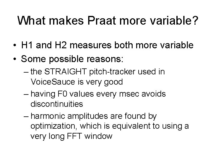 What makes Praat more variable? • H 1 and H 2 measures both more