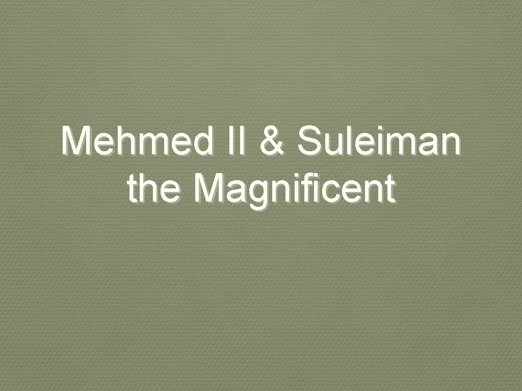 Mehmed II & Suleiman the Magnificent 