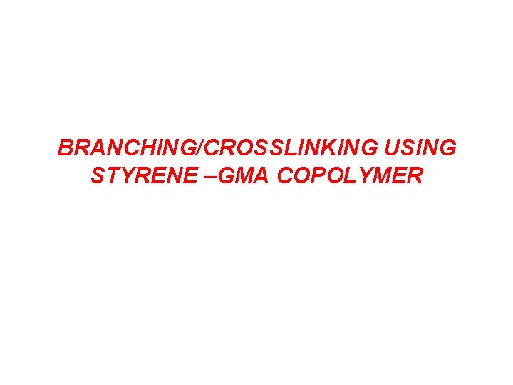 BRANCHING/CROSSLINKING USING STYRENE –GMA COPOLYMER 