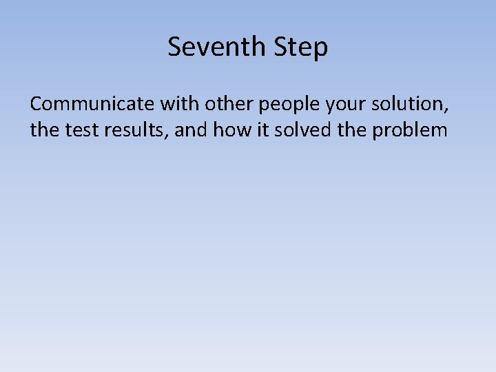 Seventh Step Communicate with other people your solution, the test results, and how it