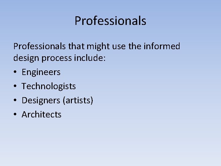 Professionals that might use the informed design process include: • Engineers • Technologists •