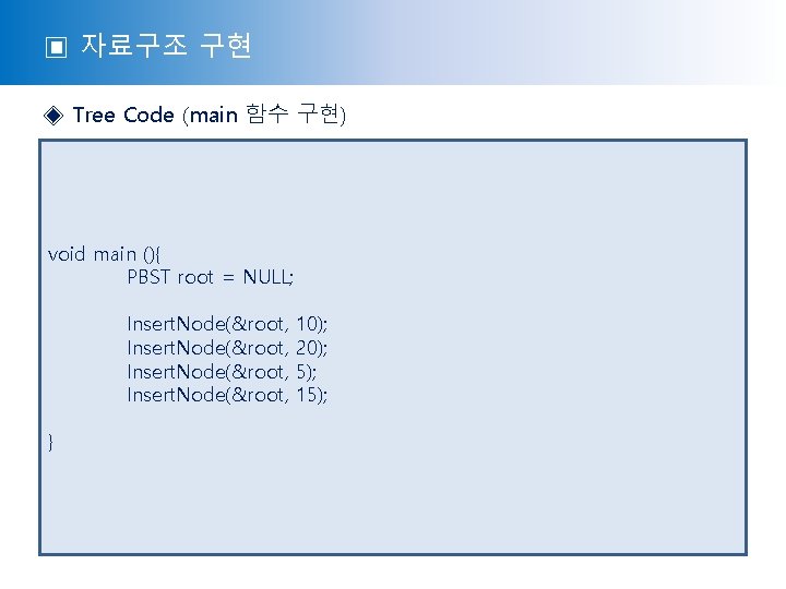 ▣ 자료구조 구현 ◈ Tree Code (main 함수 구현) void main (){ PBST root