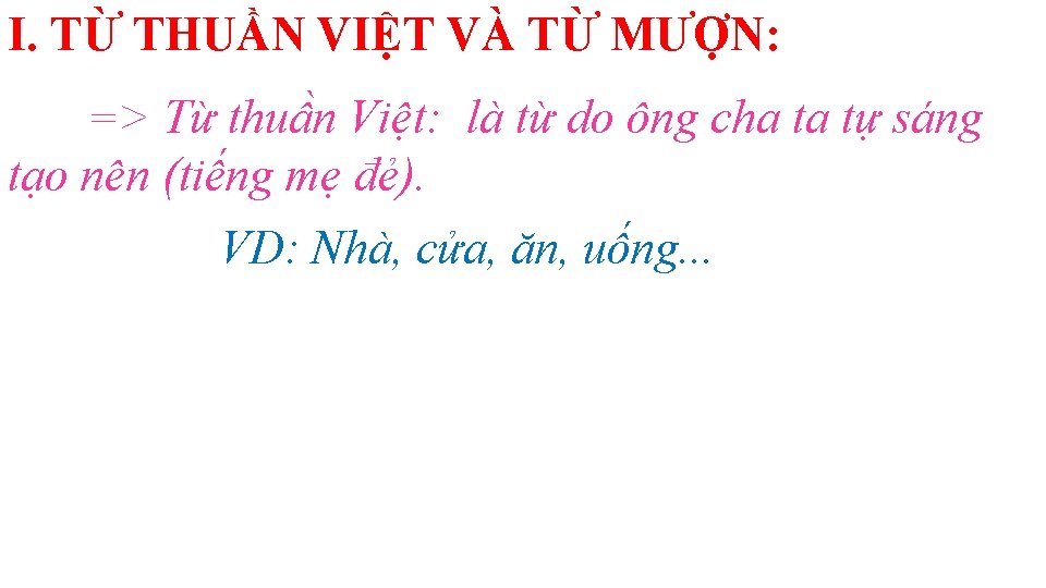 I. TỪ THUẦN VIỆT VÀ TỪ MƯỢN: => Từ thuần Việt: là từ do