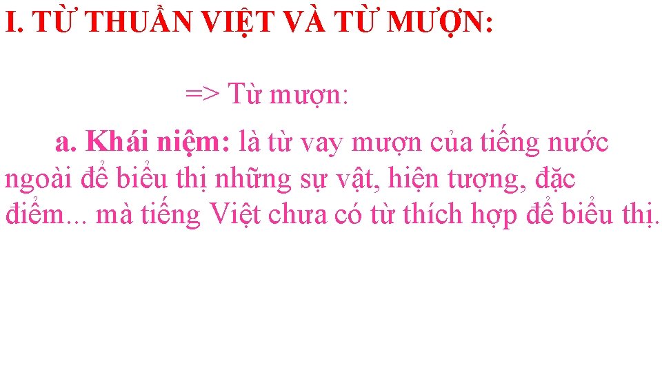 I. TỪ THUẦN VIỆT VÀ TỪ MƯỢN: => Từ mượn: a. Khái niệm: là