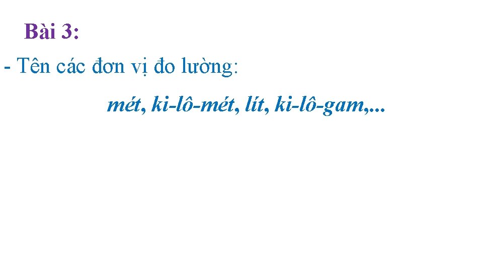 Bài 3: - Tên các đơn vị đo lường: mét, ki-lô-mét, lít, ki-lô-gam, .