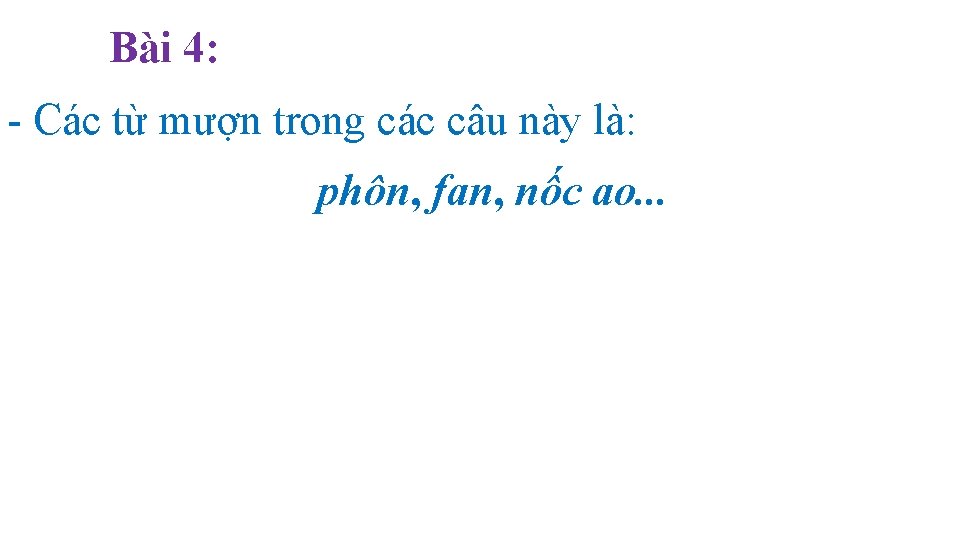 Bài 4: - Các từ mượn trong các câu này là: phôn, fan, nốc