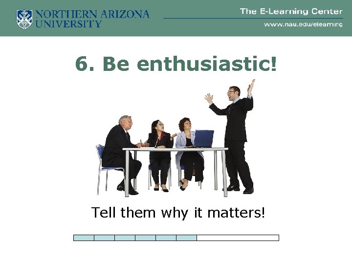 6. Be enthusiastic! Tell them why it matters! 