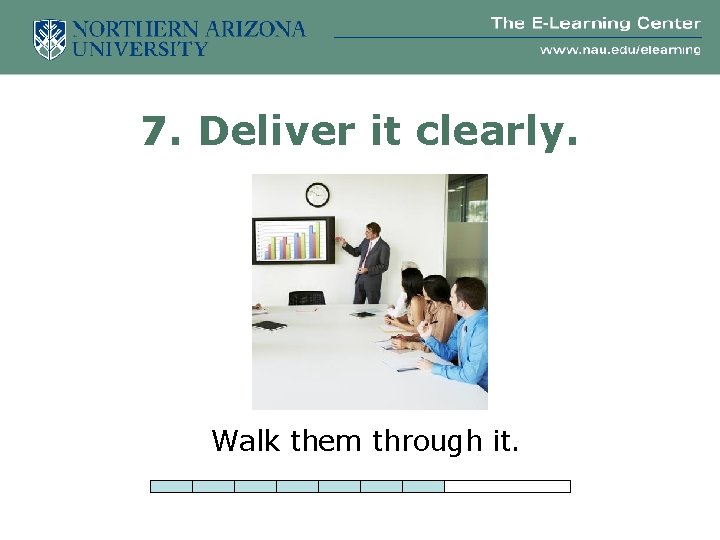 7. Deliver it clearly. Walk them through it. 