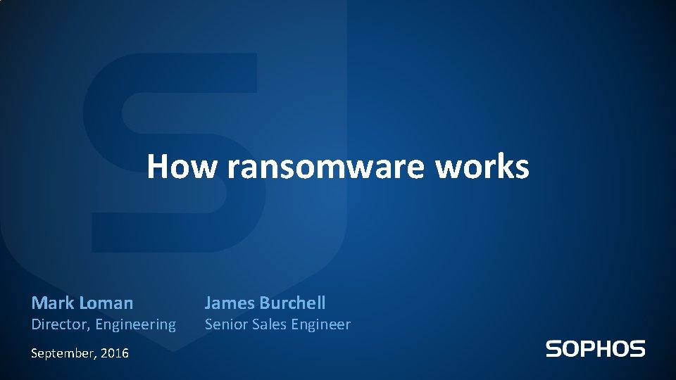 How ransomware works Mark Loman Director, Engineering September, 2016 James Burchell Senior Sales Engineer