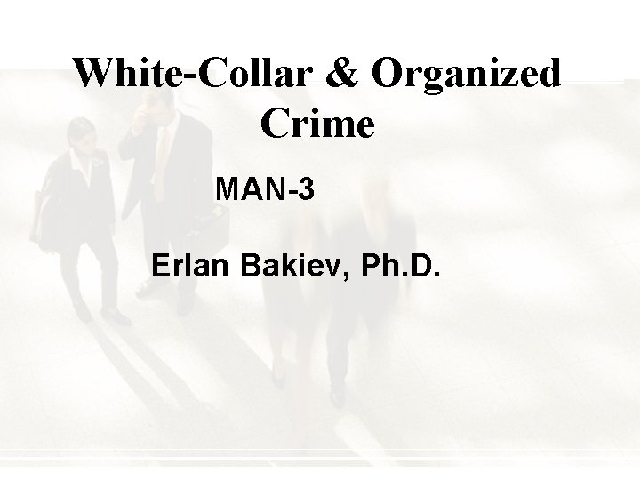 White-Collar & Organized Crime MAN-3 Erlan Bakiev, Ph. D. 