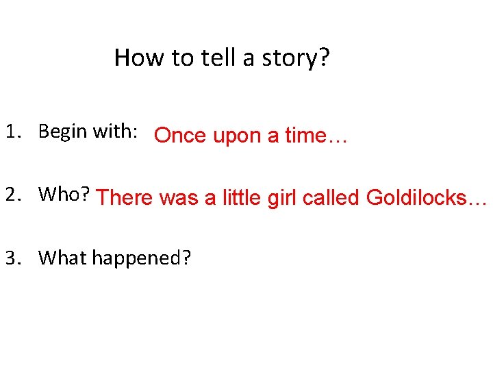 How to tell a story? 1. Begin with: Once upon a time… 2. Who?