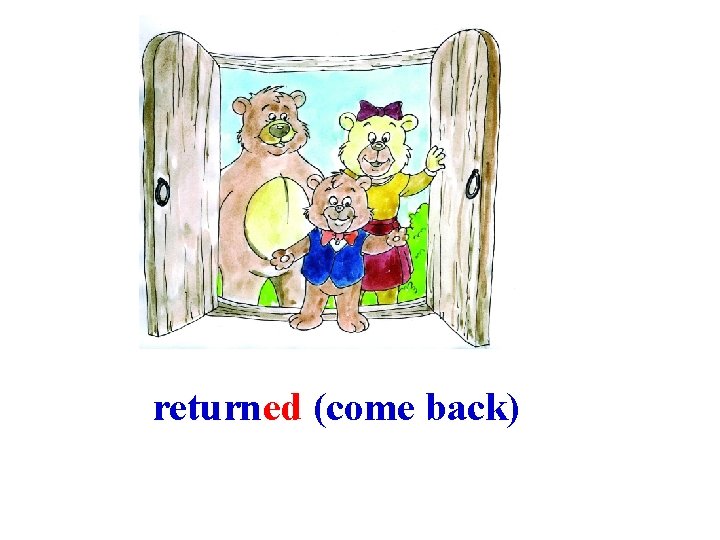returned (come back) 